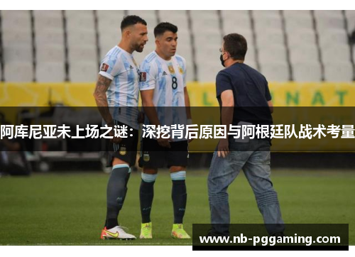 阿库尼亚未上场之谜：深挖背后原因与阿根廷队战术考量