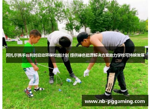 阿扎尔携手比利时启动环保校园计划 提供绿色能源解决方案助力学校可持续发展